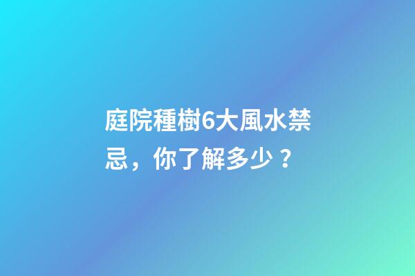庭院種樹6大風水禁忌，你了解多少？